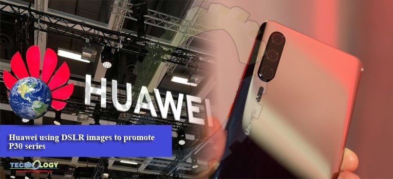 Huawei using DSLR images to promote P30 series