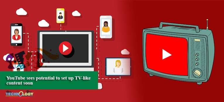 YouTube sees potential to set up TV-like content soon