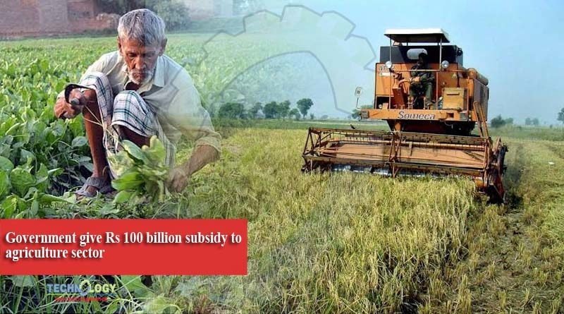 Government give Rs 100 billion subsidy to agriculture sector