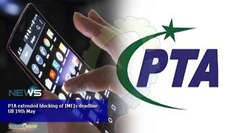 PTA extended blocking of IMEIs deadline till 19th May