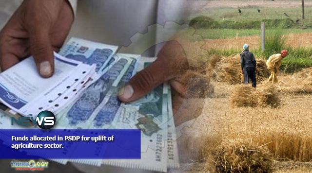 Funds allocated in PSDP for uplift of agriculture sector.