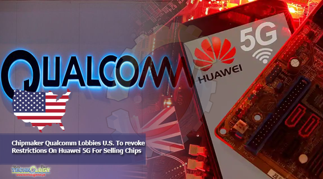 Chipmaker Qualcomm Lobbies U.S. To revoke Restrictions On Huawei 5G For Selling Chips